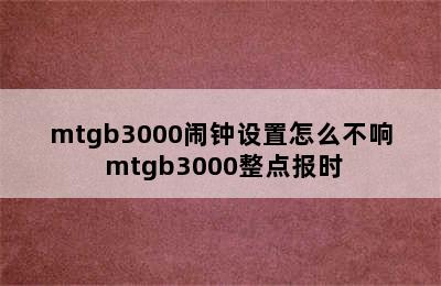 mtgb3000闹钟设置怎么不响 mtgb3000整点报时